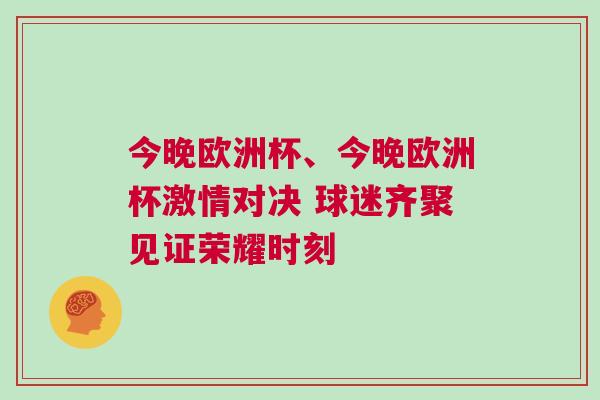 今晚歐洲杯、今晚歐洲杯激情對決 球迷齊聚見證榮耀時刻