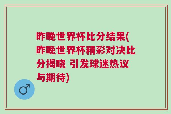昨晚世界杯比分結(jié)果(昨晚世界杯精彩對決比分揭曉 引發(fā)球迷熱議與期待)