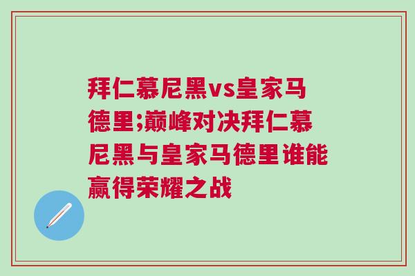 拜仁慕尼黑vs皇家馬德里;巔峰對(duì)決拜仁慕尼黑與皇家馬德里誰(shuí)能贏得榮耀之戰(zhàn)
