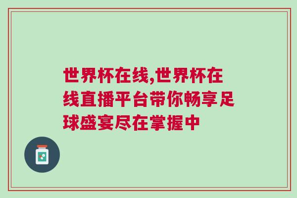 世界杯在線,世界杯在線直播平臺(tái)帶你暢享足球盛宴盡在掌握中