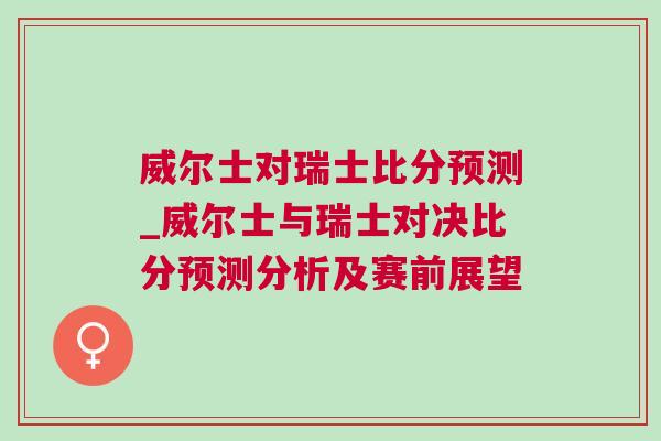 威爾士對(duì)瑞士比分預(yù)測(cè)_威爾士與瑞士對(duì)決比分預(yù)測(cè)分析及賽前展望