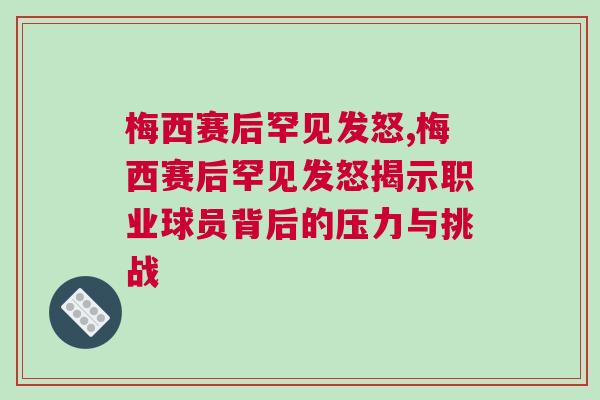 梅西賽后罕見(jiàn)發(fā)怒,梅西賽后罕見(jiàn)發(fā)怒揭示職業(yè)球員背后的壓力與挑戰(zhàn)