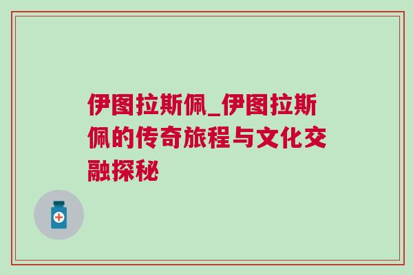 伊圖拉斯佩_伊圖拉斯佩的傳奇旅程與文化交融探秘