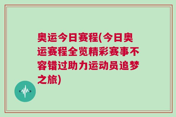 奧運(yùn)今日賽程(今日奧運(yùn)賽程全覽精彩賽事不容錯(cuò)過(guò)助力運(yùn)動(dòng)員追夢(mèng)之旅)