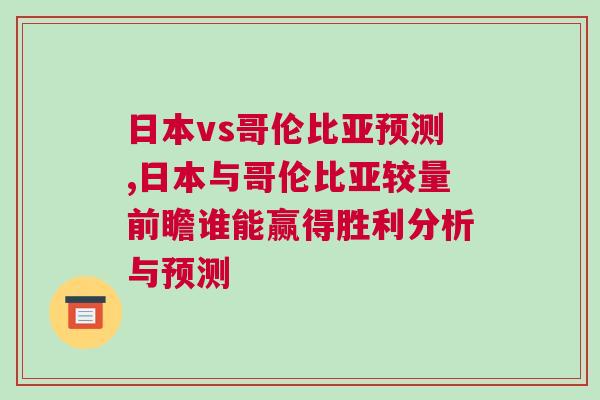 日本vs哥倫比亞預(yù)測(cè),日本與哥倫比亞較量前瞻誰能贏得勝利分析與預(yù)測(cè)