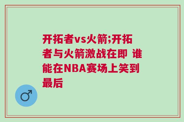 開拓者vs火箭;開拓者與火箭激戰(zhàn)在即 誰能在NBA賽場(chǎng)上笑到最后