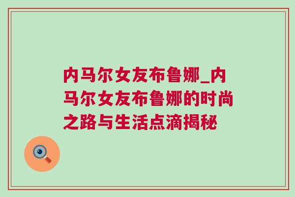 內(nèi)馬爾女友布魯娜_內(nèi)馬爾女友布魯娜的時(shí)尚之路與生活點(diǎn)滴揭秘