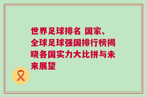世界足球排名 國(guó)家、全球足球強(qiáng)國(guó)排行榜揭曉各國(guó)實(shí)力大比拼與未來展望