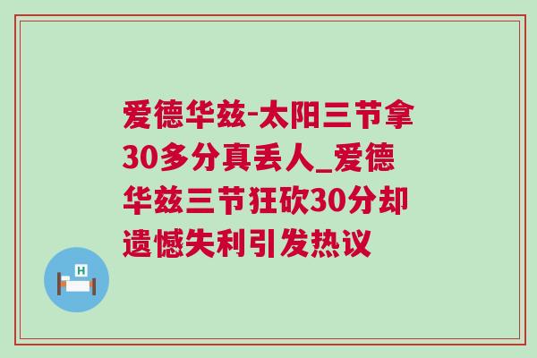 愛德華茲-太陽三節(jié)拿30多分真丟人_愛德華茲三節(jié)狂砍30分卻遺憾失利引發(fā)熱議