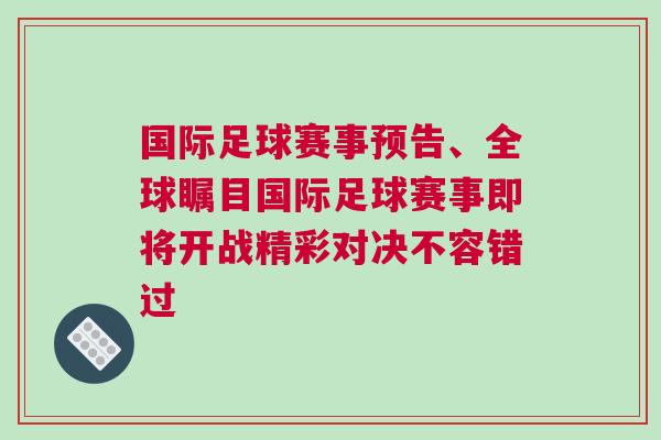 國際足球賽事預告、全球矚目國際足球賽事即將開戰(zhàn)精彩對決不容錯過