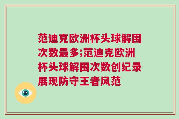 范迪克歐洲杯頭球解圍次數(shù)最多;范迪克歐洲杯頭球解圍次數(shù)創(chuàng)紀(jì)錄展現(xiàn)防守王者風(fēng)范