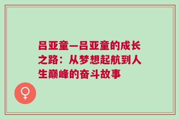 呂亞童—呂亞童的成長(zhǎng)之路：從夢(mèng)想起航到人生巔峰的奮斗故事