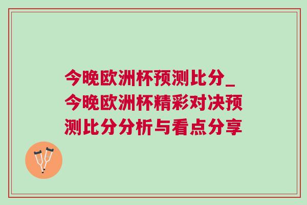 今晚歐洲杯預(yù)測比分_今晚歐洲杯精彩對決預(yù)測比分分析與看點分享
