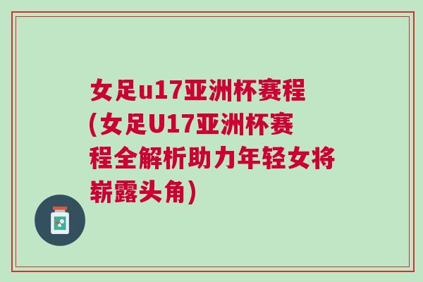 女足u17亞洲杯賽程(女足U17亞洲杯賽程全解析助力年輕女將嶄露頭角)