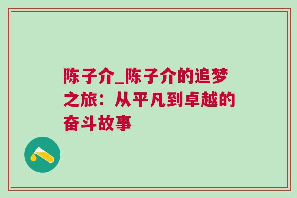 陳子介_陳子介的追夢(mèng)之旅：從平凡到卓越的奮斗故事