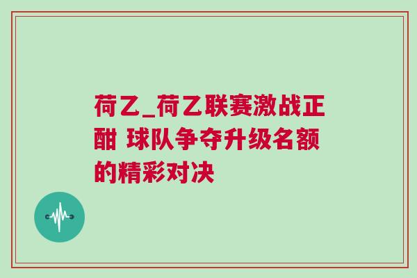 荷乙_荷乙聯(lián)賽激戰(zhàn)正酣 球隊(duì)爭(zhēng)奪升級(jí)名額的精彩對(duì)決