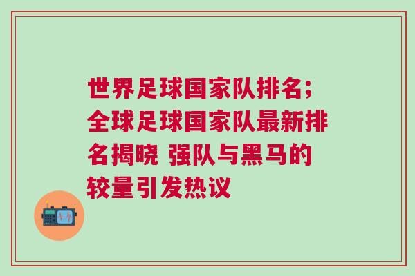 世界足球國(guó)家隊(duì)排名;全球足球國(guó)家隊(duì)最新排名揭曉 強(qiáng)隊(duì)與黑馬的較量引發(fā)熱議