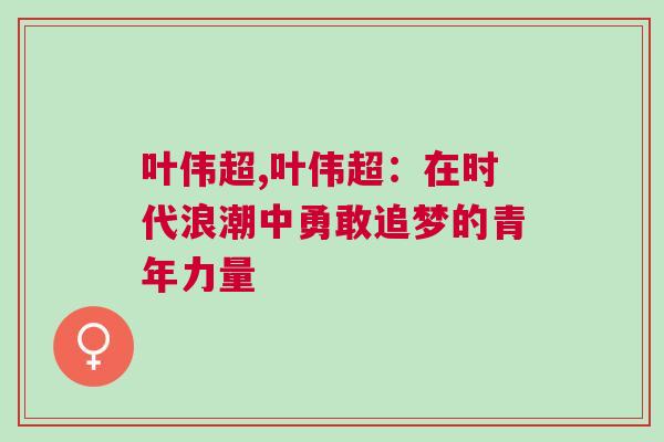 葉偉超,葉偉超：在時代浪潮中勇敢追夢的青年力量