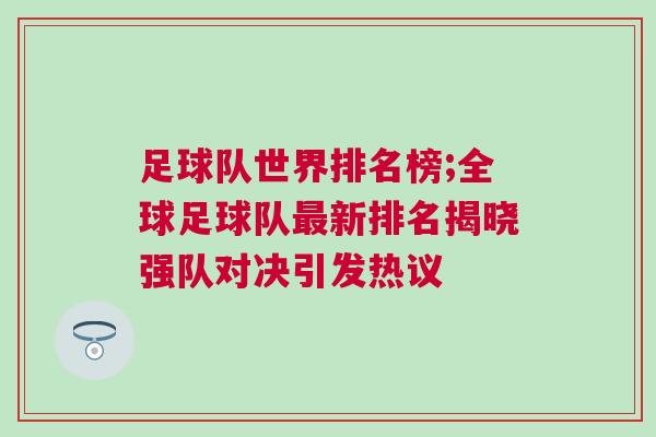 足球隊(duì)世界排名榜;全球足球隊(duì)最新排名揭曉強(qiáng)隊(duì)對(duì)決引發(fā)熱議
