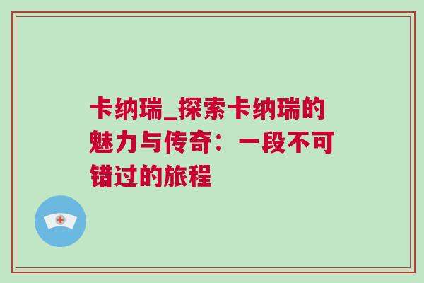 卡納瑞_探索卡納瑞的魅力與傳奇：一段不可錯(cuò)過的旅程