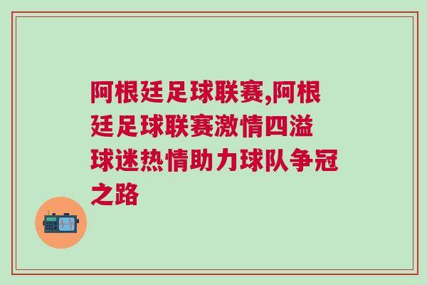 阿根廷足球聯(lián)賽,阿根廷足球聯(lián)賽激情四溢 球迷熱情助力球隊爭冠之路
