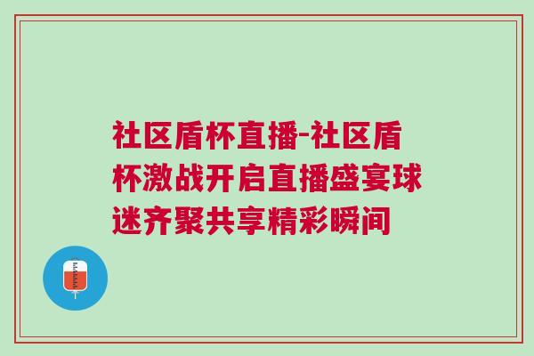 社區(qū)盾杯直播-社區(qū)盾杯激戰(zhàn)開啟直播盛宴球迷齊聚共享精彩瞬間