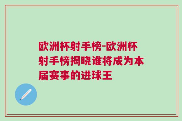 歐洲杯射手榜-歐洲杯射手榜揭曉誰將成為本屆賽事的進球王