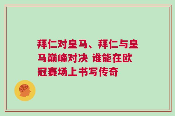 拜仁對(duì)皇馬、拜仁與皇馬巔峰對(duì)決 誰(shuí)能在歐冠賽場(chǎng)上書(shū)寫(xiě)傳奇