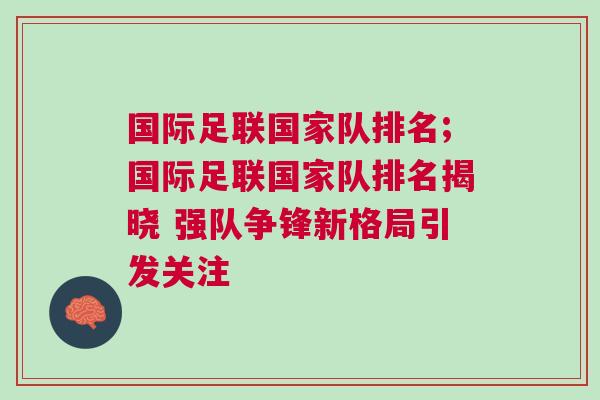 國(guó)際足聯(lián)國(guó)家隊(duì)排名;國(guó)際足聯(lián)國(guó)家隊(duì)排名揭曉 強(qiáng)隊(duì)爭(zhēng)鋒新格局引發(fā)關(guān)注