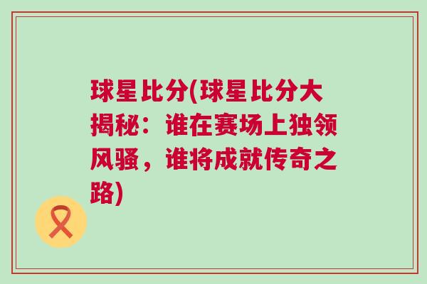 球星比分(球星比分大揭秘：誰在賽場上獨領(lǐng)風(fēng)騷，誰將成就傳奇之路)