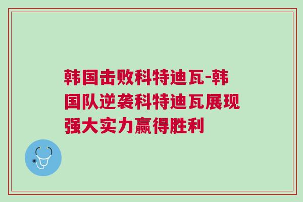 韓國(guó)擊敗科特迪瓦-韓國(guó)隊(duì)逆襲科特迪瓦展現(xiàn)強(qiáng)大實(shí)力贏得勝利