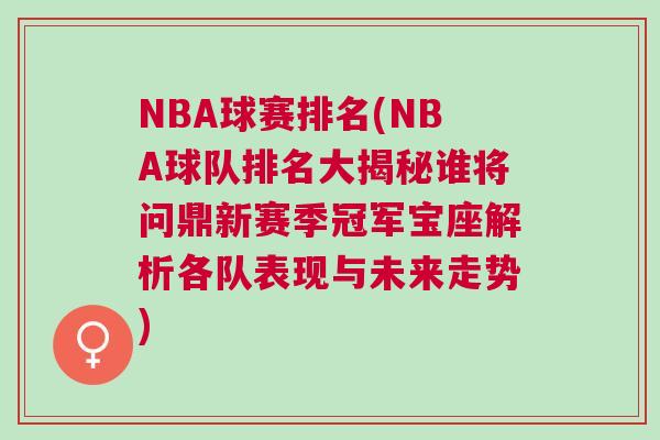 NBA球賽排名(NBA球隊(duì)排名大揭秘誰(shuí)將問(wèn)鼎新賽季冠軍寶座解析各隊(duì)表現(xiàn)與未來(lái)走勢(shì))