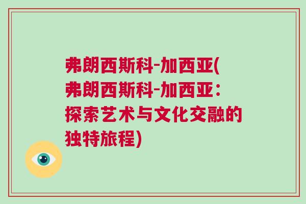 弗朗西斯科-加西亞(弗朗西斯科-加西亞：探索藝術(shù)與文化交融的獨特旅程)