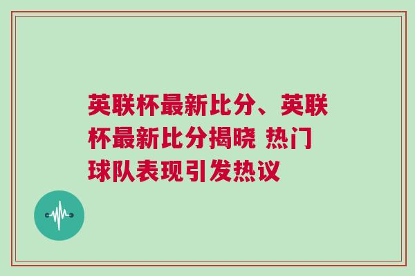 英聯(lián)杯最新比分、英聯(lián)杯最新比分揭曉 熱門球隊表現(xiàn)引發(fā)熱議