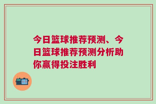 今日籃球推薦預(yù)測、今日籃球推薦預(yù)測分析助你贏得投注勝利