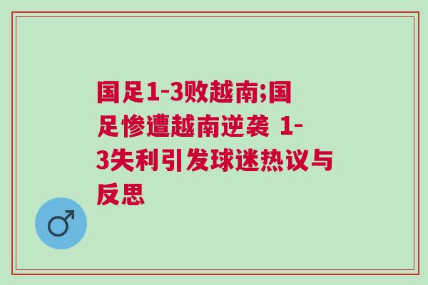 國足1-3敗越南;國足慘遭越南逆襲 1-3失利引發(fā)球迷熱議與反思