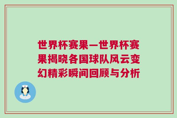 世界杯賽果—世界杯賽果揭曉各國(guó)球隊(duì)風(fēng)云變幻精彩瞬間回顧與分析