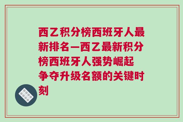 西乙積分榜西班牙人最新排名—西乙最新積分榜西班牙人強(qiáng)勢(shì)崛起 爭(zhēng)奪升級(jí)名額的關(guān)鍵時(shí)刻