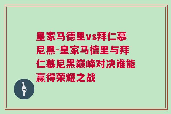 皇家馬德里vs拜仁慕尼黑-皇家馬德里與拜仁慕尼黑巔峰對(duì)決誰(shuí)能贏得榮耀之戰(zhàn)