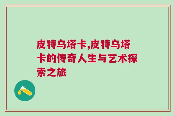 皮特烏塔卡,皮特烏塔卡的傳奇人生與藝術(shù)探索之旅