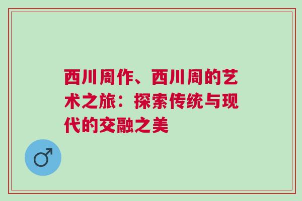 西川周作、西川周的藝術之旅：探索傳統(tǒng)與現(xiàn)代的交融之美