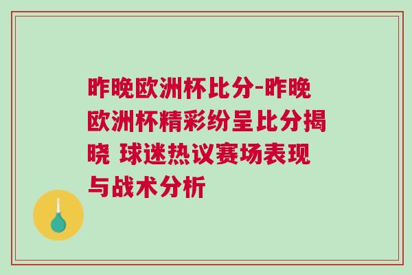 昨晚歐洲杯比分-昨晚歐洲杯精彩紛呈比分揭曉 球迷熱議賽場表現與戰(zhàn)術分析