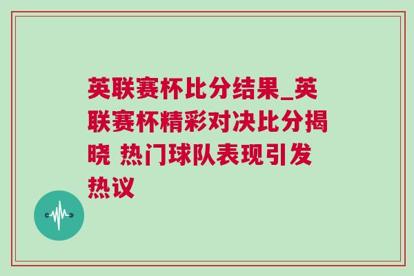英聯(lián)賽杯比分結(jié)果_英聯(lián)賽杯精彩對(duì)決比分揭曉 熱門球隊(duì)表現(xiàn)引發(fā)熱議