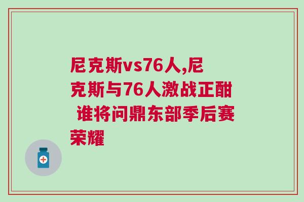 尼克斯vs76人,尼克斯與76人激戰(zhàn)正酣 誰將問鼎東部季后賽榮耀