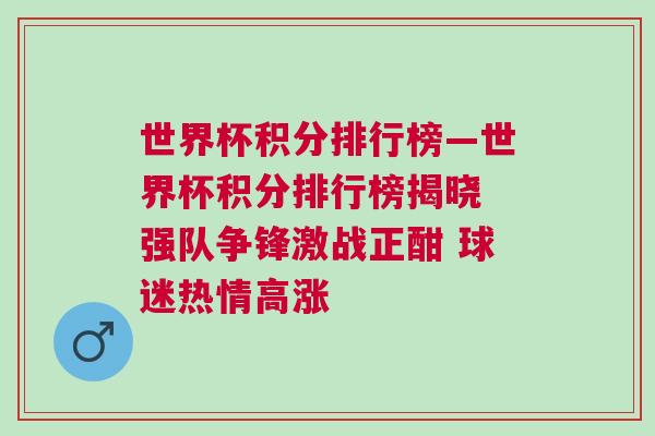 世界杯積分排行榜—世界杯積分排行榜揭曉 強隊爭鋒激戰(zhàn)正酣 球迷熱情高漲
