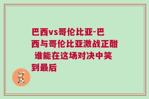 巴西vs哥倫比亞-巴西與哥倫比亞激戰(zhàn)正酣 誰能在這場對決中笑到最后