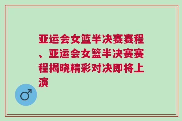 亞運會女籃半決賽賽程、亞運會女籃半決賽賽程揭曉精彩對決即將上演