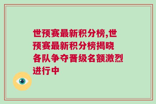世預(yù)賽最新積分榜,世預(yù)賽最新積分榜揭曉 各隊爭奪晉級名額激烈進(jìn)行中