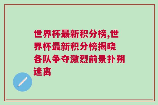 世界杯最新積分榜,世界杯最新積分榜揭曉 各隊(duì)爭奪激烈前景撲朔迷離