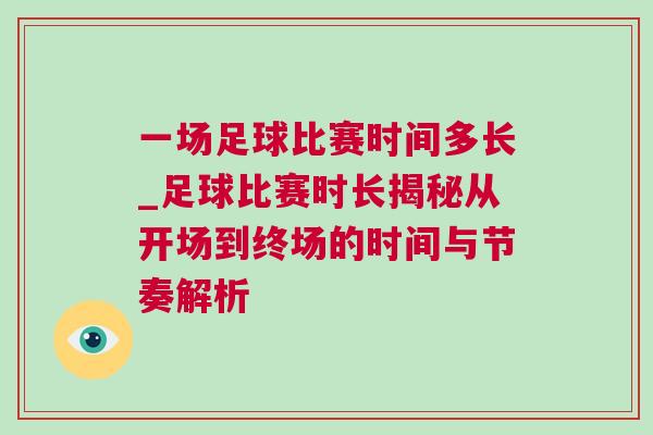 一場(chǎng)足球比賽時(shí)間多長_足球比賽時(shí)長揭秘從開場(chǎng)到終場(chǎng)的時(shí)間與節(jié)奏解析